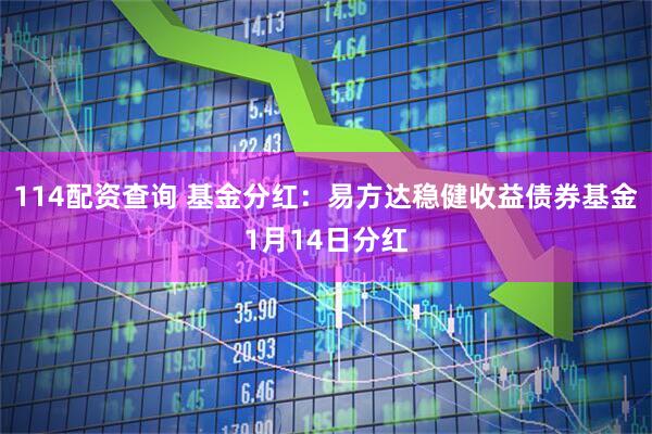 114配资查询 基金分红：易方达稳健收益债券基金1月14日分红