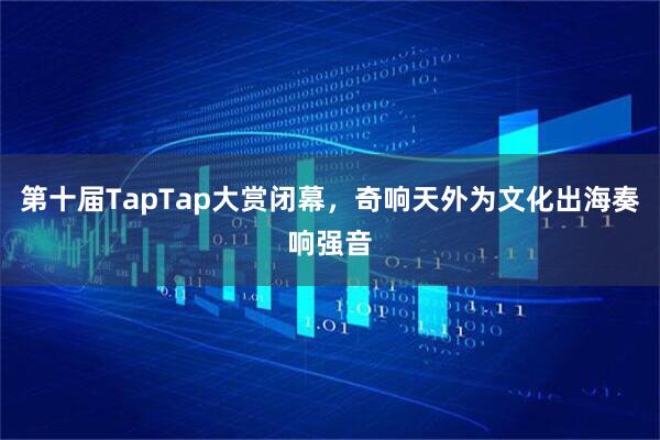 第十届TapTap大赏闭幕，奇响天外为文化出海奏响强音